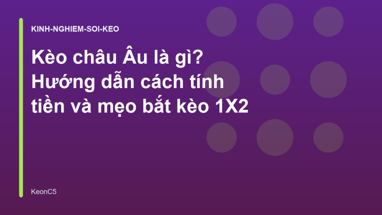 Kèo châu Âu là gì? Hướng dẫn cách tính tiền và mẹo bắt kèo 1X2