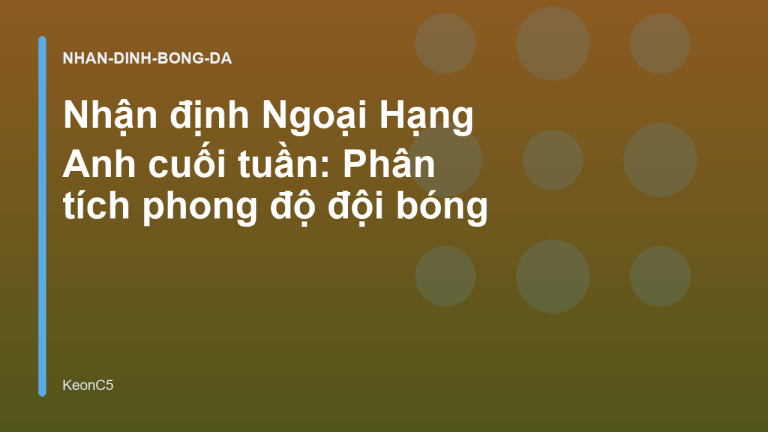 Nhận định Ngoại Hạng Anh cuối tuần: Phân tích phong độ đội bóng