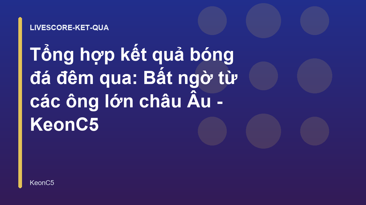 Tổng hợp kết quả bóng đá đêm qua: Bất ngờ từ các ông lớn châu Âu - KeonC5